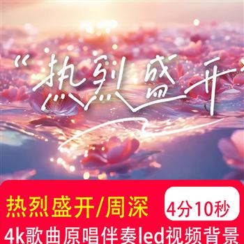 4K热烈盛开 周深唯美歌曲MV伴奏音乐表演出LED大屏幕背景视频制作